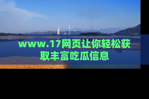 www.17网页让你轻松获取丰富吃瓜信息
