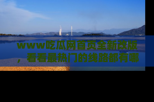 www吃瓜网首页全新改版，看看最热门的线路都有哪些！