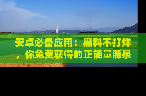 安卓必备应用：黑料不打烊，你免费获得的正能量源泉！