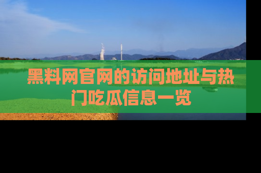 黑料网官网的访问地址与热门吃瓜信息一览