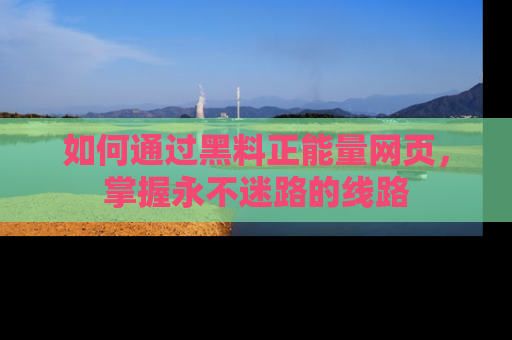 如何通过黑料正能量网页，掌握永不迷路的线路
