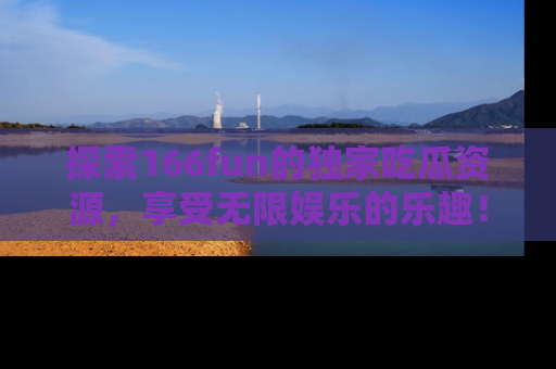探索166fun的独家吃瓜资源，享受无限娱乐的乐趣！