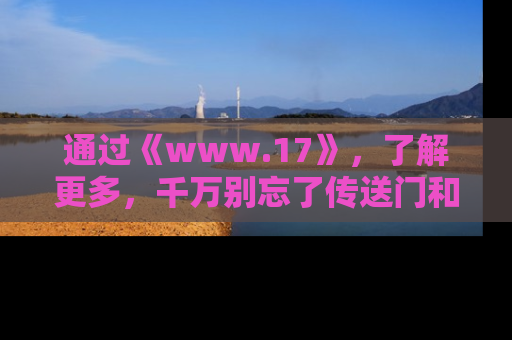 通过《www.17》，了解更多，千万别忘了传送门和链接！