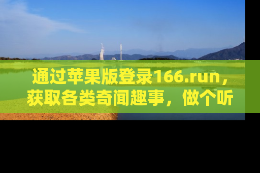 通过苹果版登录166.run，获取各类奇闻趣事，做个听瓜达人！